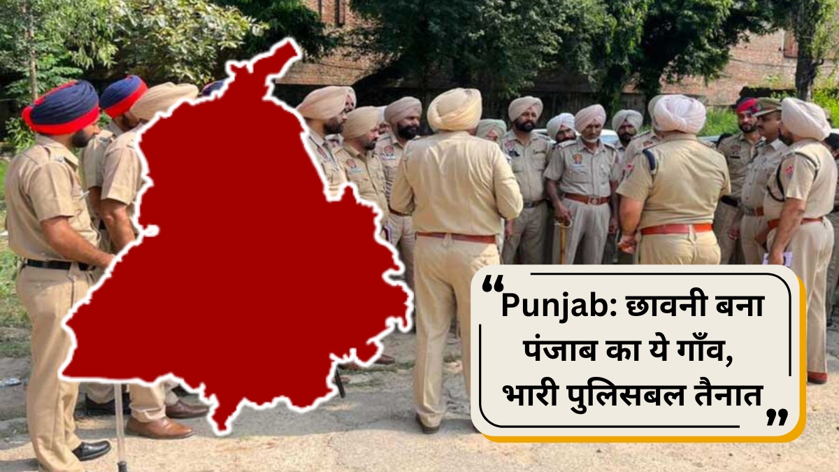 Punjab: छावनी बना पंजाब का ये गाँव, भारी पुलिसबल तैनात